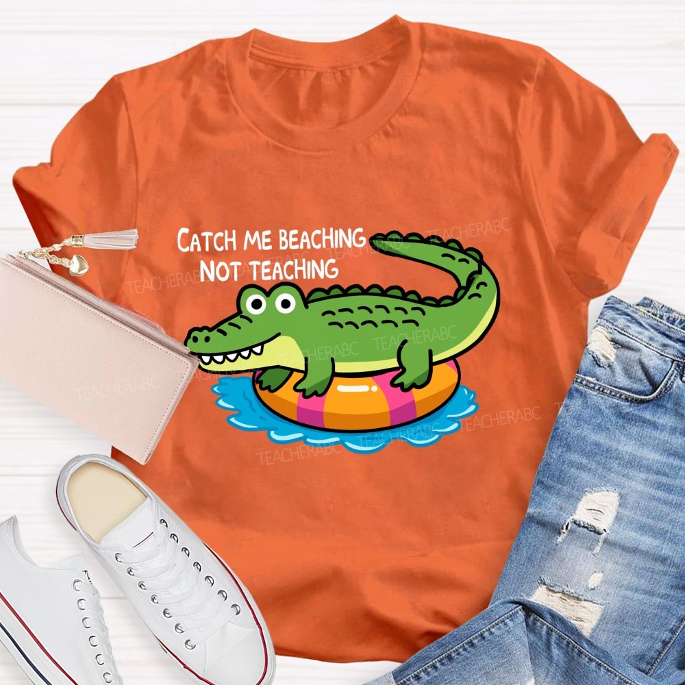 Catch Me Beaching Not Teaching  Teacher T-shirt