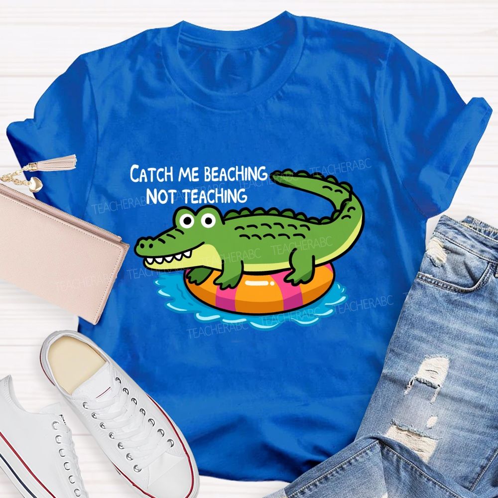 Catch Me Beaching Not Teaching  Teacher T-shirt