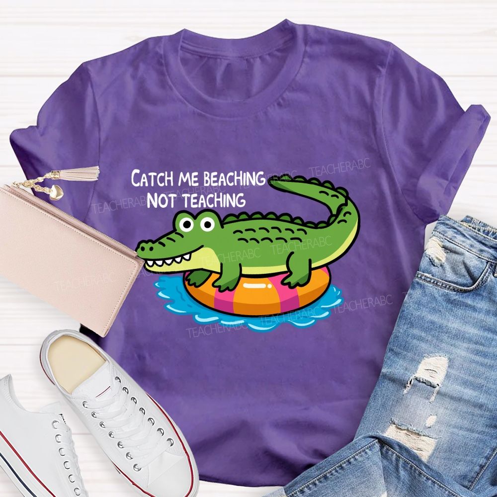 Catch Me Beaching Not Teaching  Teacher T-shirt