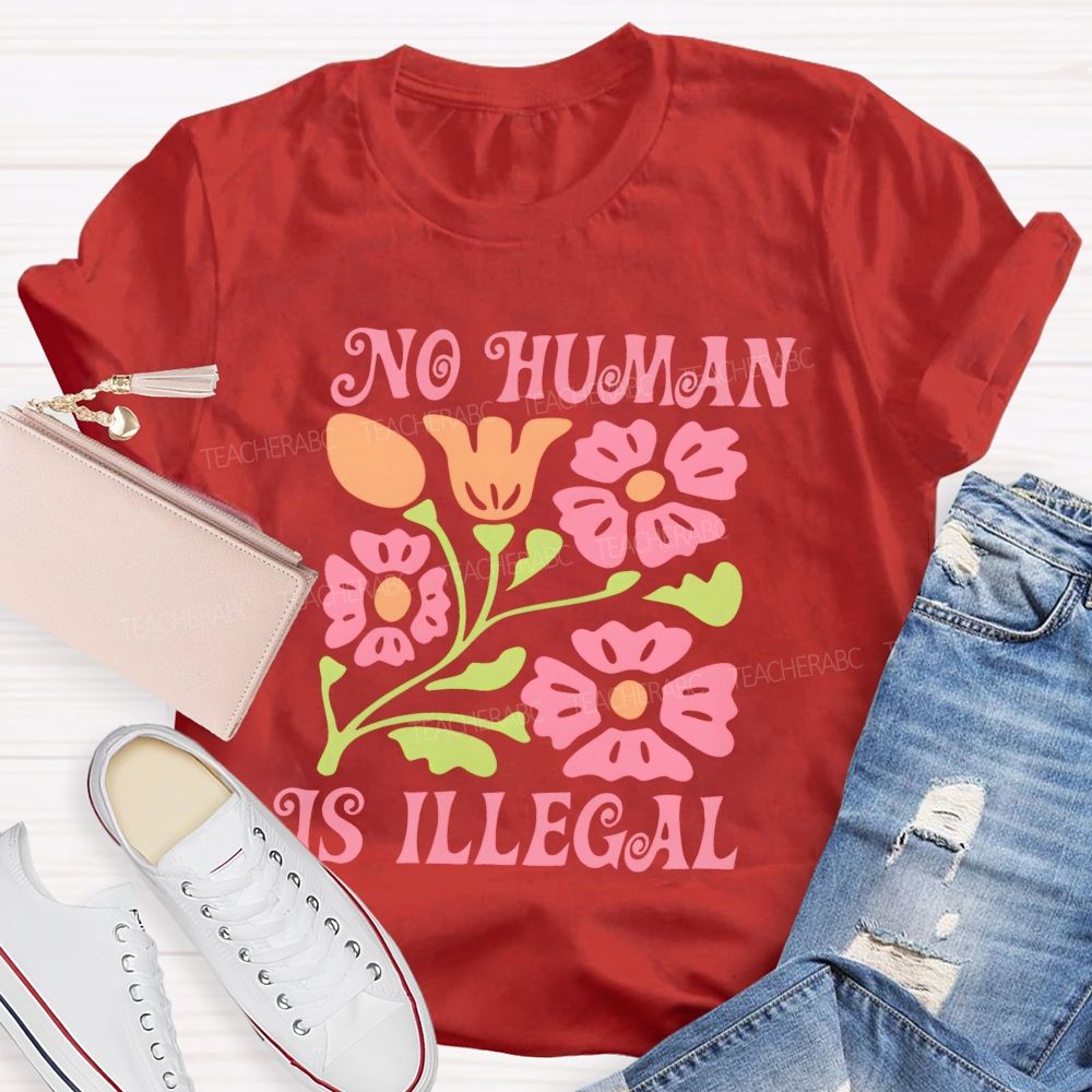 No Human Is Illegal  Flowers  Teacher T-shirt