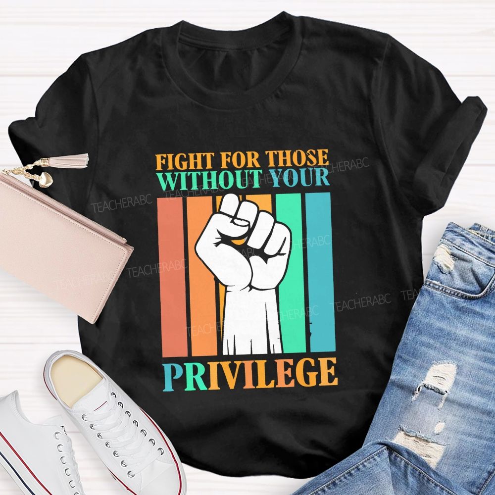 Fight For Those Without Your Privilege Teacher T-shirt