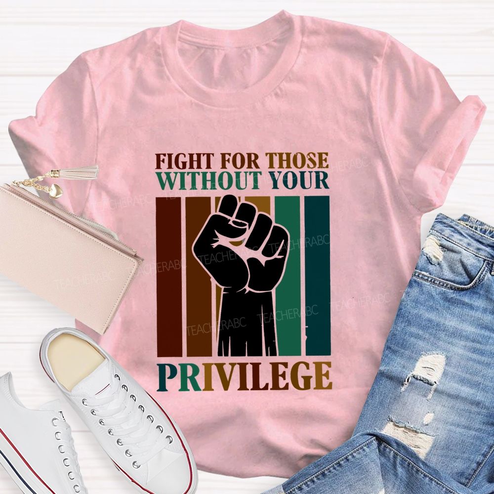 Fight For Those Without Your Privilege Teacher T-shirt