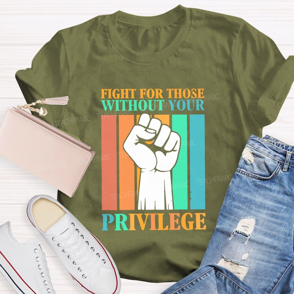 Fight For Those Without Your Privilege Teacher T-shirt
