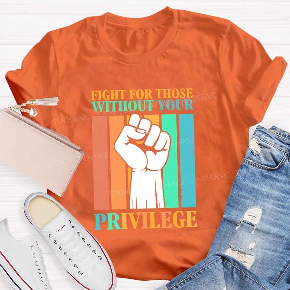 Fight For Those Without Your Privilege Teacher T-shirt