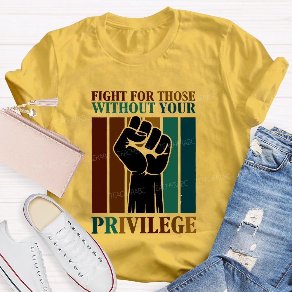 Fight For Those Without Your Privilege Teacher T-shirt