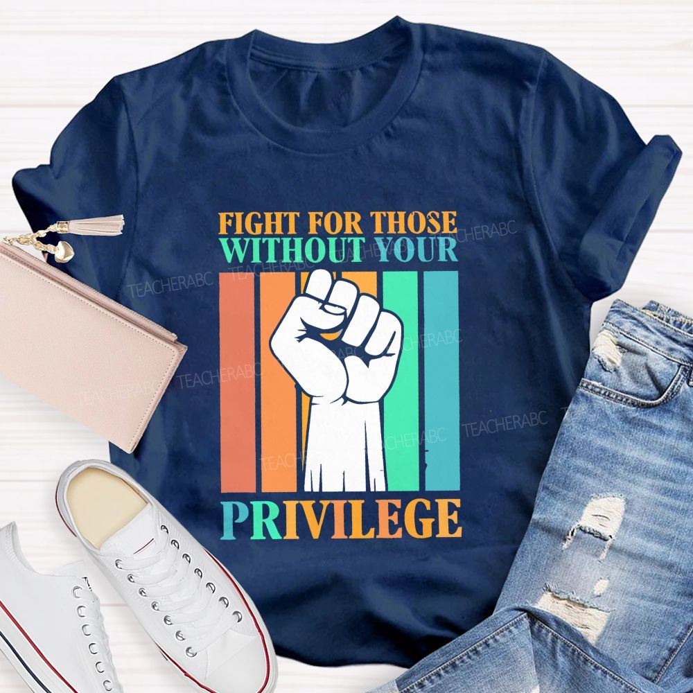 Fight For Those Without Your Privilege Teacher T-shirt