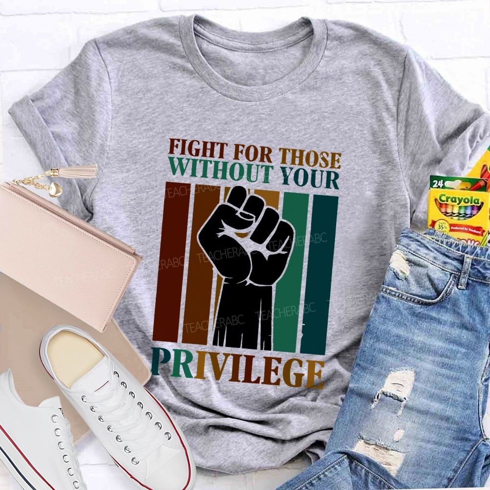 Fight For Those Without Your Privilege Teacher T-shirt