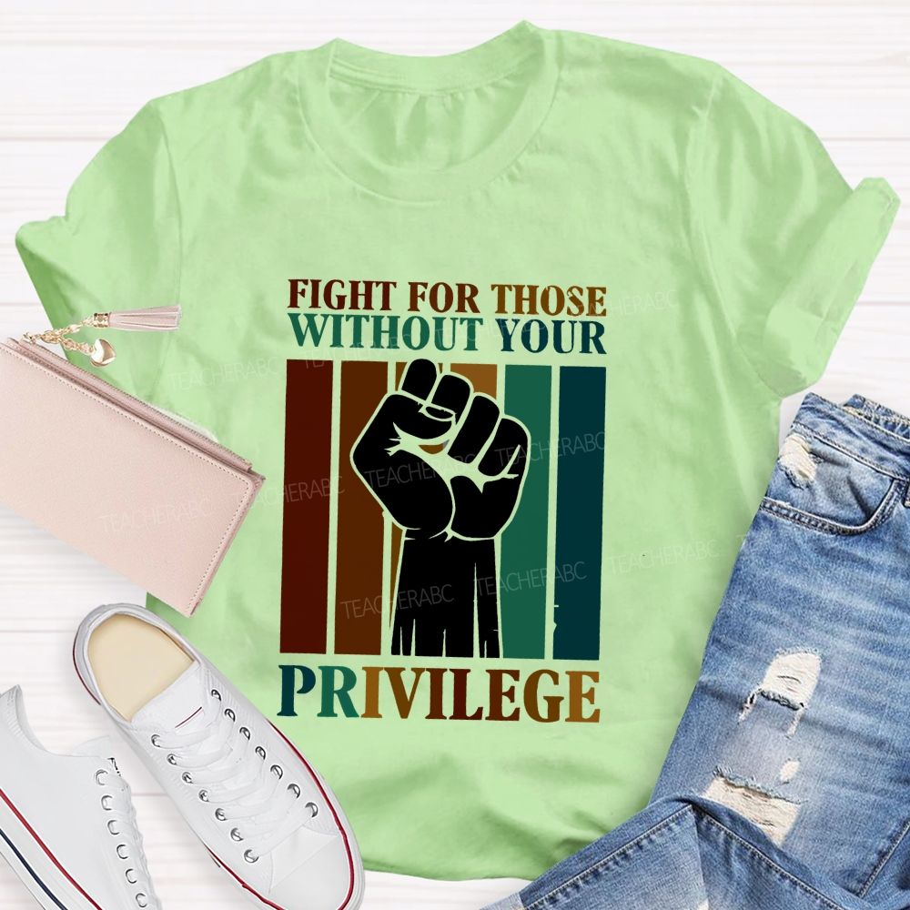 Fight For Those Without Your Privilege Teacher T-shirt