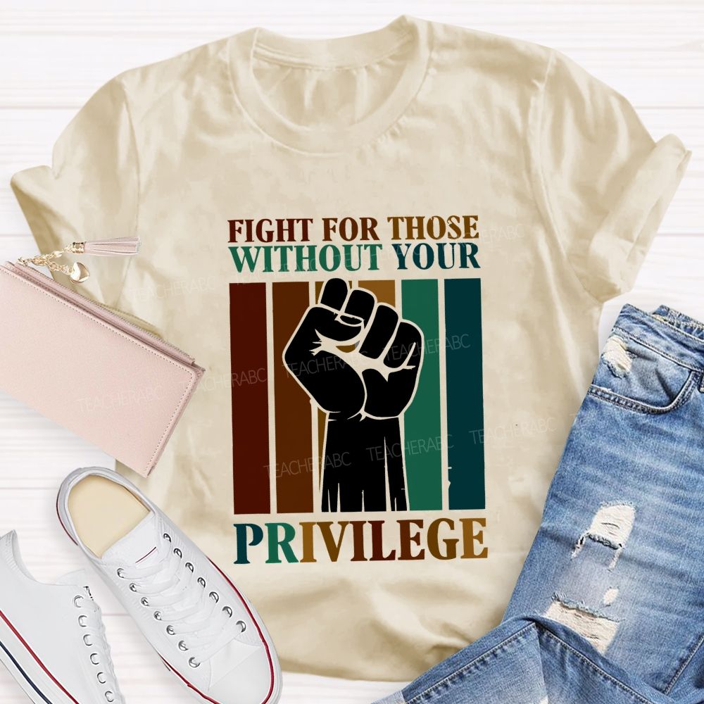 Fight For Those Without Your Privilege Teacher T-shirt