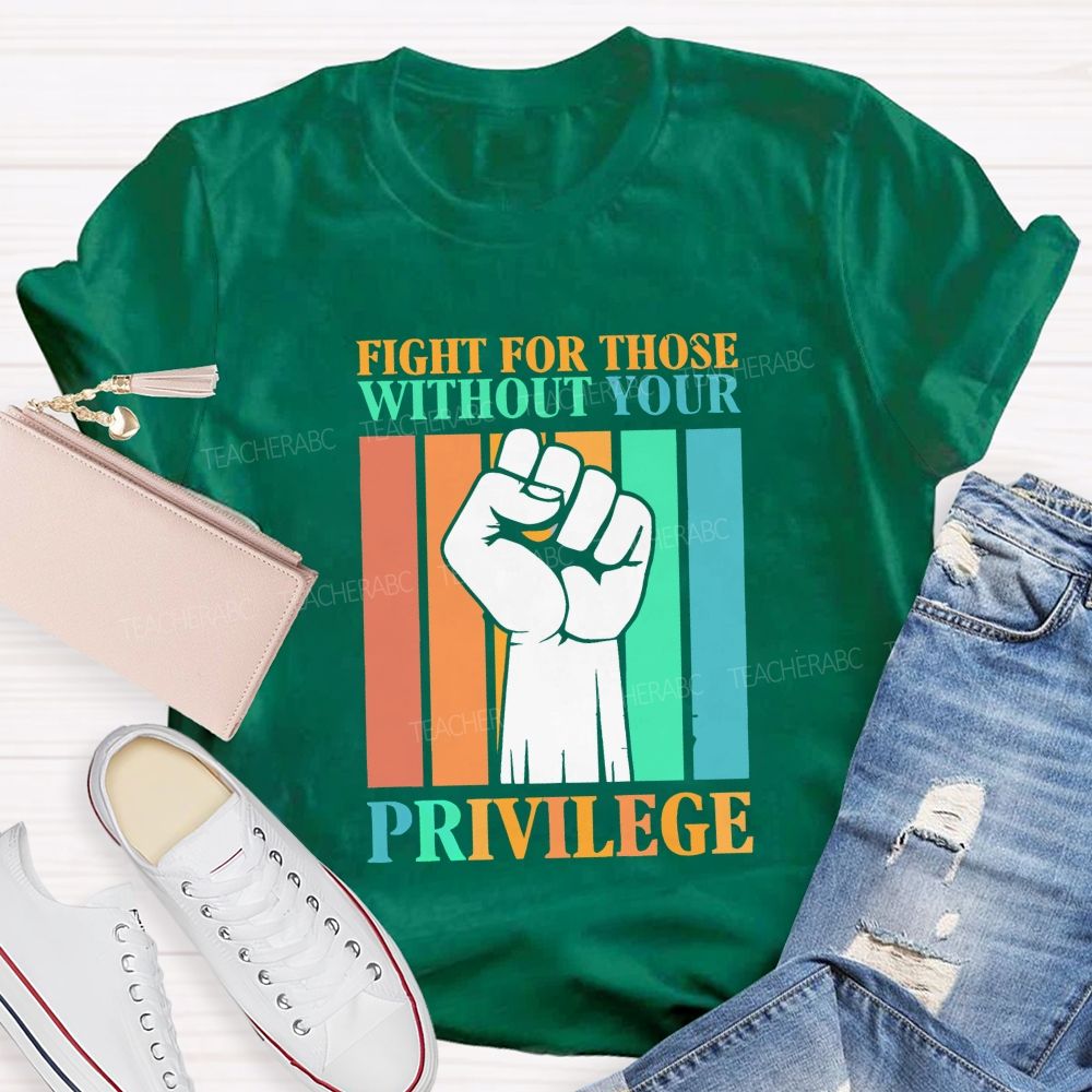 Fight For Those Without Your Privilege Teacher T-shirt