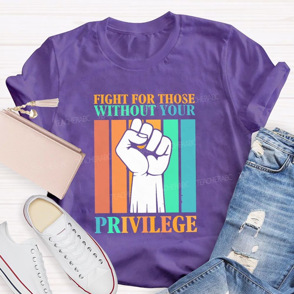 Fight For Those Without Your Privilege Teacher T-shirt