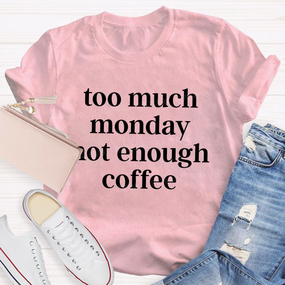 Too Much Monday Not Enough Coffee Teacher T-shirt