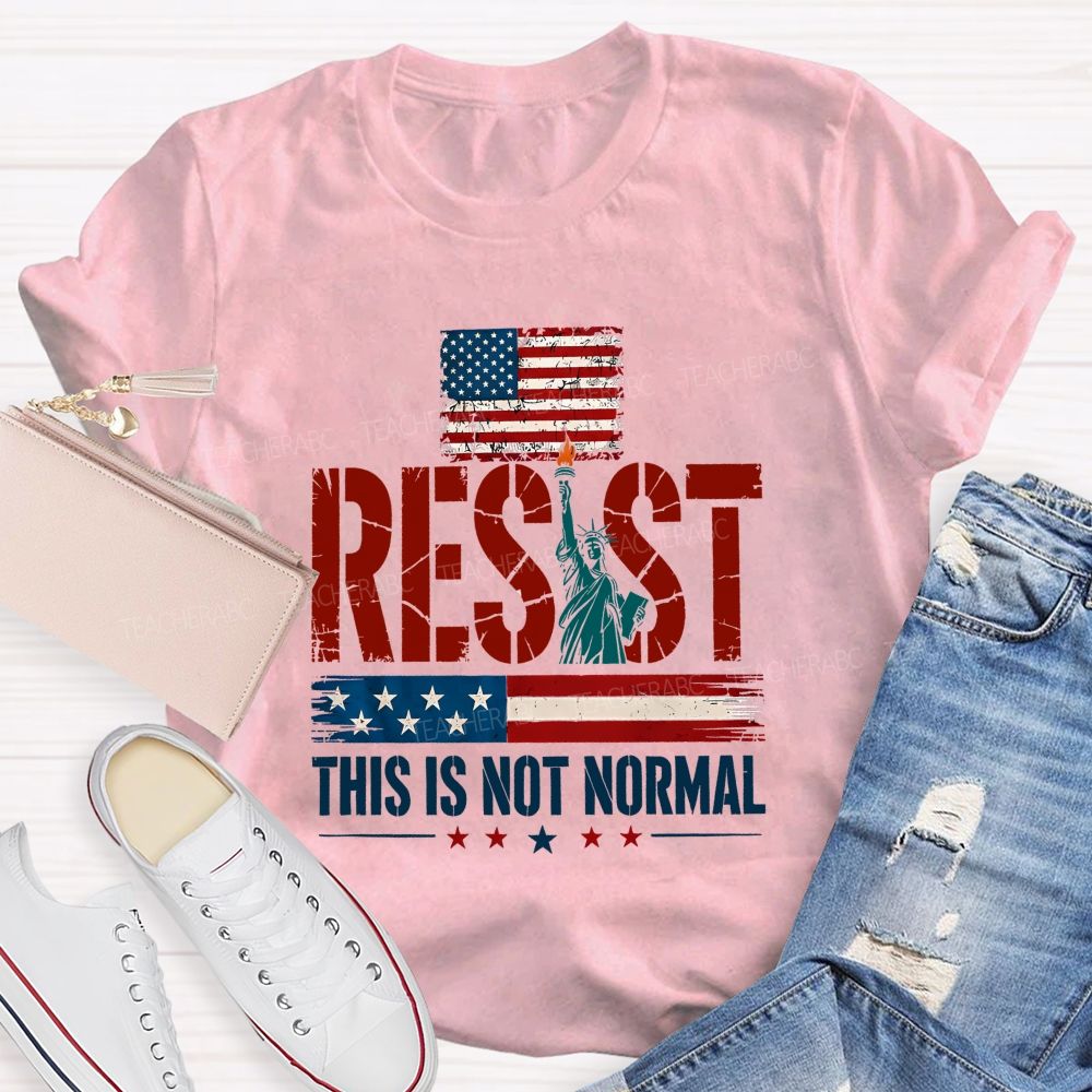 Resist This Is Not Normal Because America Deserves Better Teacher T-shirt