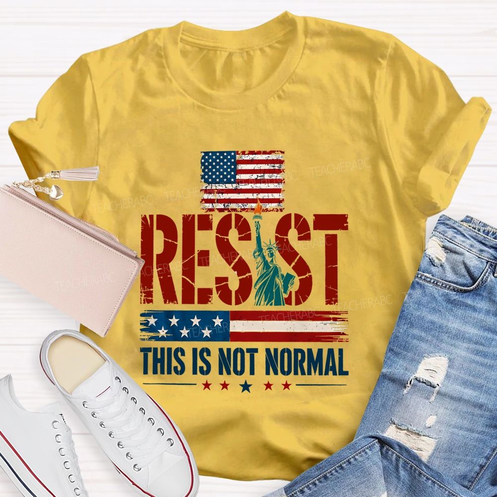 Resist This Is Not Normal Because America Deserves Better Teacher T-shirt
