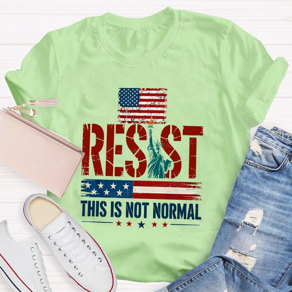 Resist This Is Not Normal Because America Deserves Better Teacher T-shirt