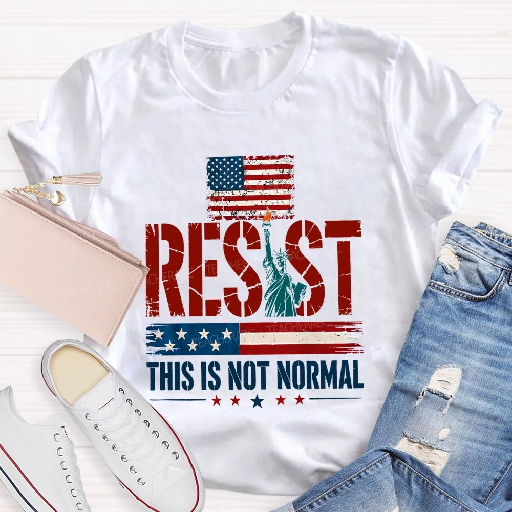 Resist This Is Not Normal Because America Deserves Better Teacher T-shirt