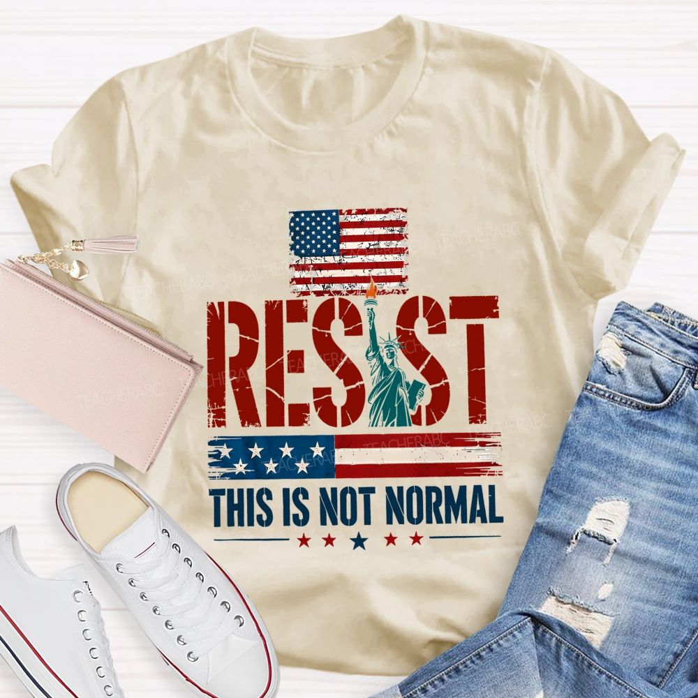Resist This Is Not Normal Because America Deserves Better Teacher T-shirt
