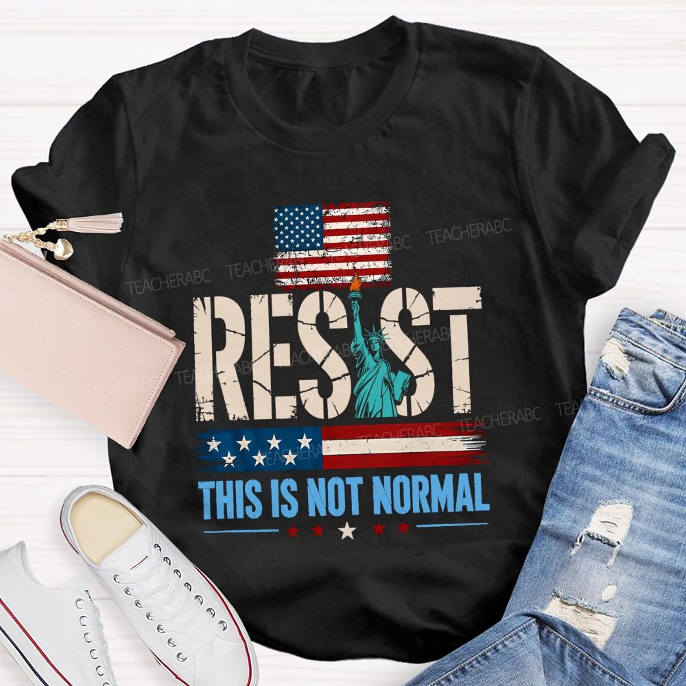 Resist This Is Not Normal Because America Deserves Better Teacher T-shirt