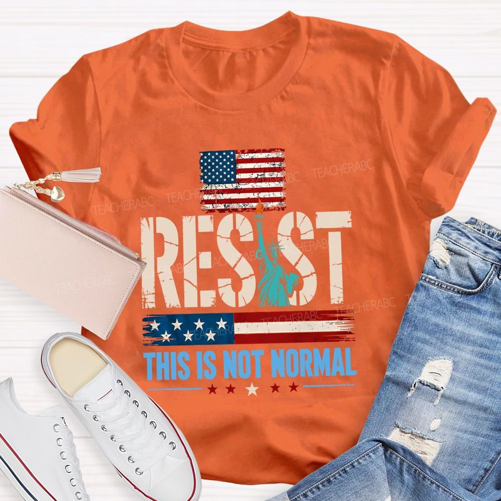 Resist This Is Not Normal Because America Deserves Better Teacher T-shirt