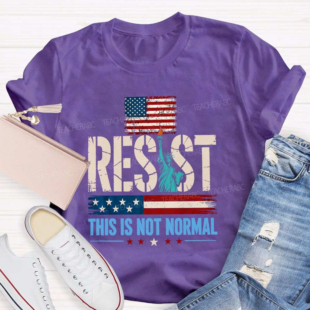 Resist This Is Not Normal Because America Deserves Better Teacher T-shirt
