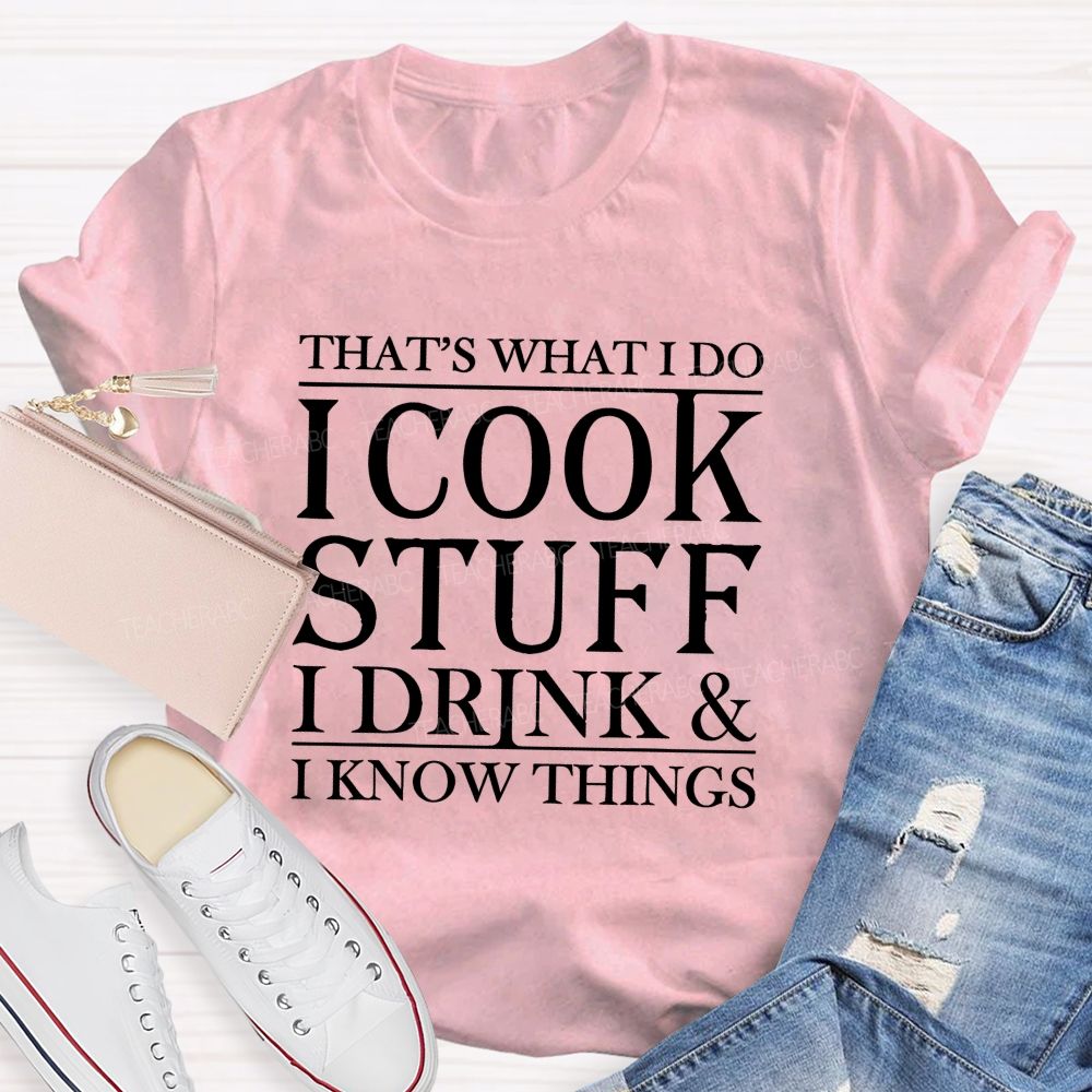 That's What I Do I Cook Stuff I Drink And I Know Things Teacher T-shirt