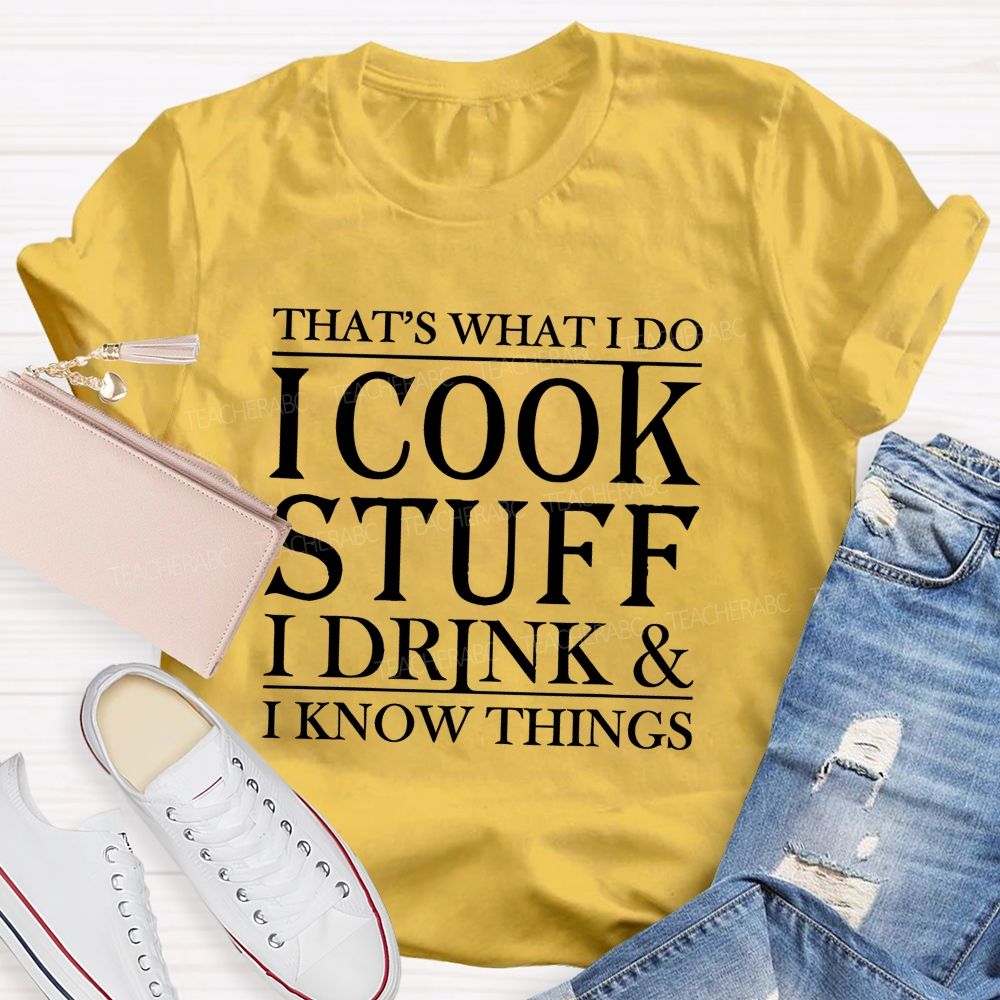 That's What I Do I Cook Stuff I Drink And I Know Things Teacher T-shirt