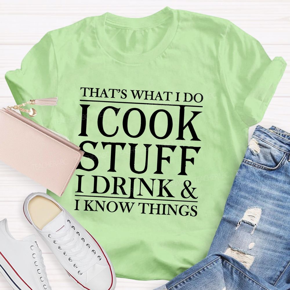 That's What I Do I Cook Stuff I Drink And I Know Things Teacher T-shirt