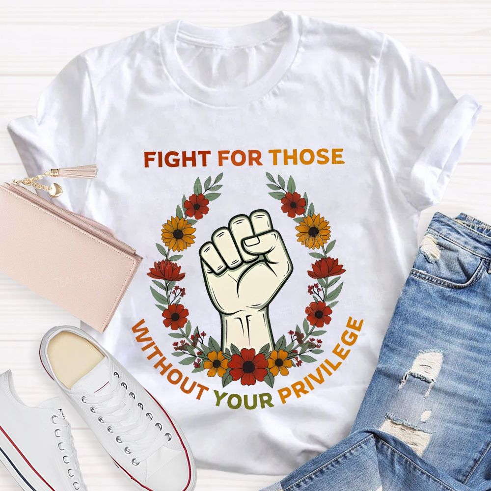 Fight For Those Without Your Privilege  Colorful Letters Flowers Patterns  Teacher T-shirt