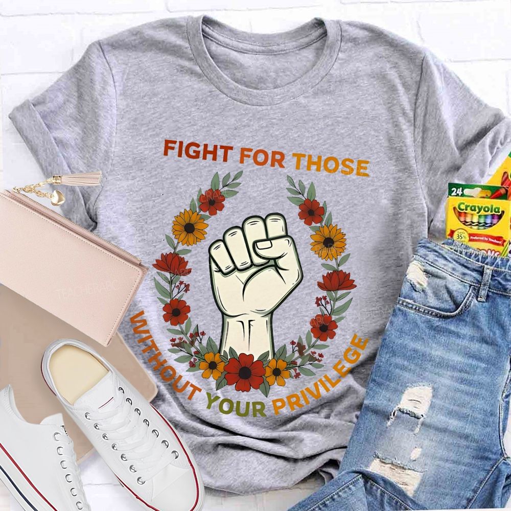 Fight For Those Without Your Privilege  Colorful Letters Flowers Patterns  Teacher T-shirt
