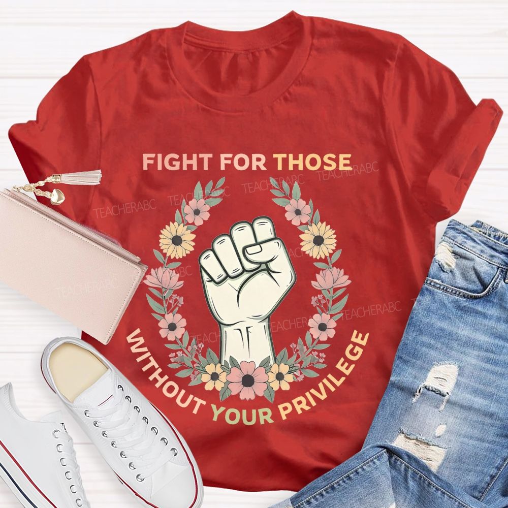 Fight For Those Without Your Privilege  Colorful Letters Flowers Patterns  Teacher T-shirt