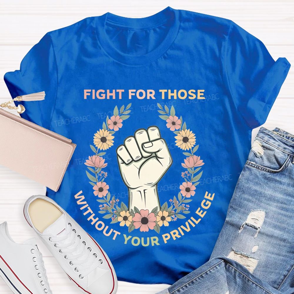 Fight For Those Without Your Privilege  Colorful Letters Flowers Patterns  Teacher T-shirt
