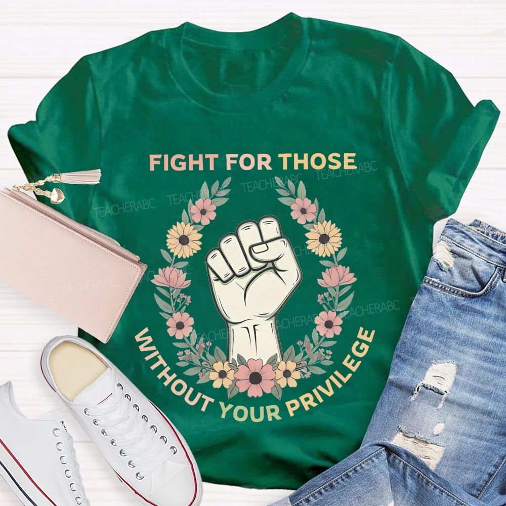 Fight For Those Without Your Privilege  Colorful Letters Flowers Patterns  Teacher T-shirt