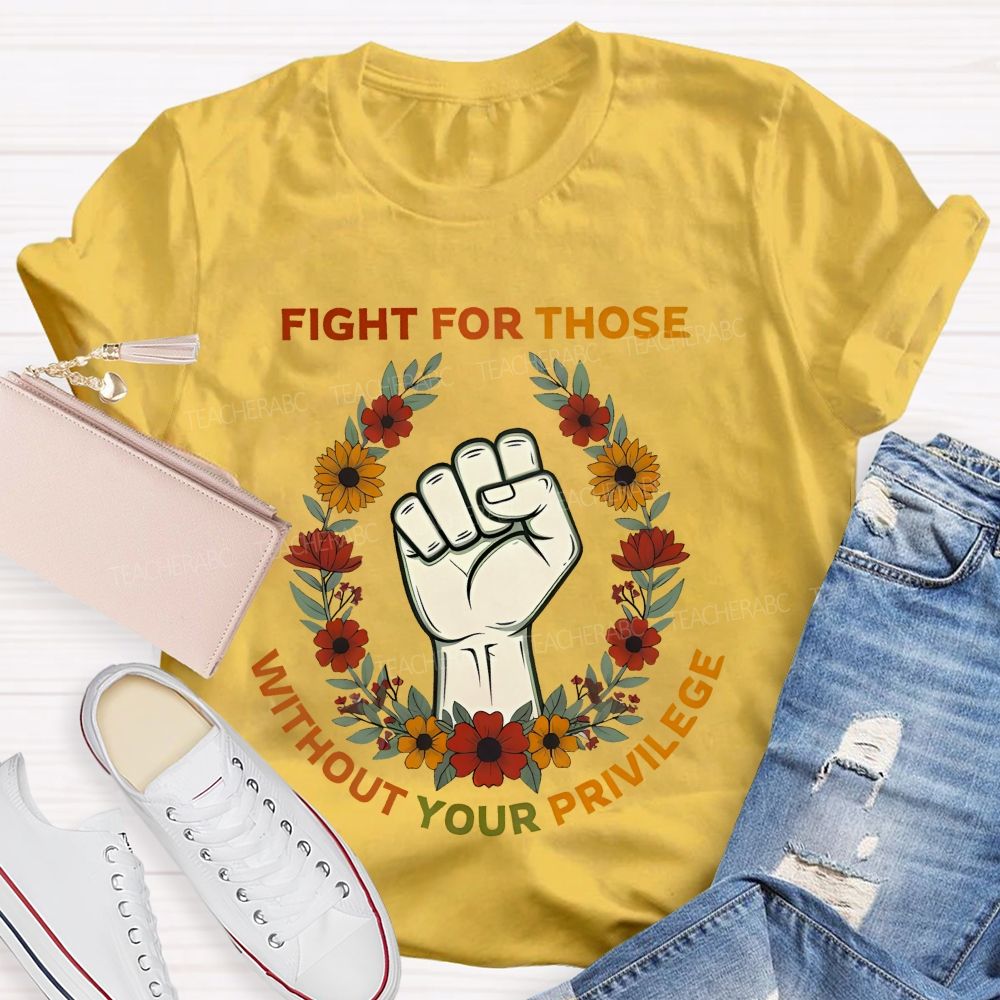 Fight For Those Without Your Privilege  Colorful Letters Flowers Patterns  Teacher T-shirt