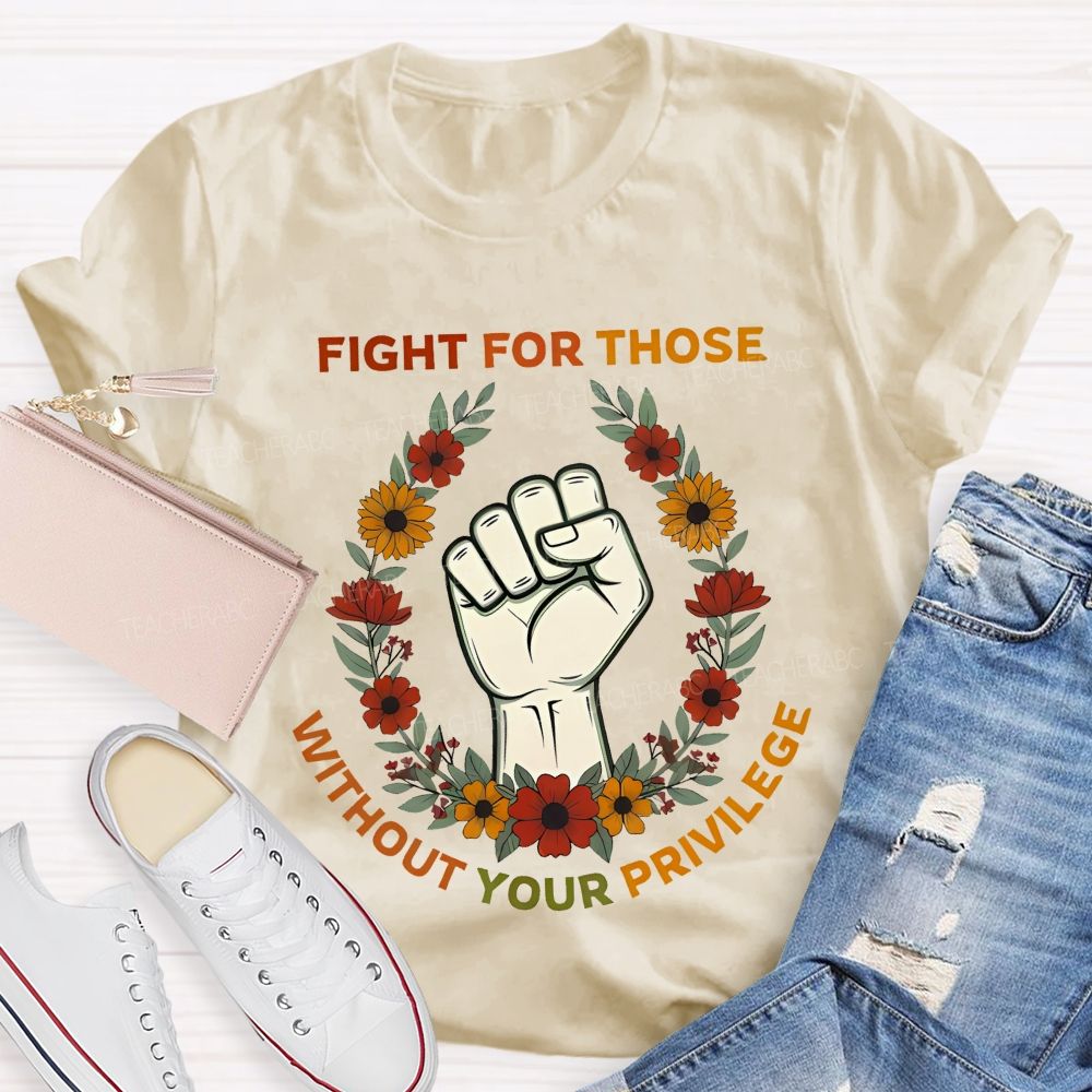 Fight For Those Without Your Privilege  Colorful Letters Flowers Patterns  Teacher T-shirt