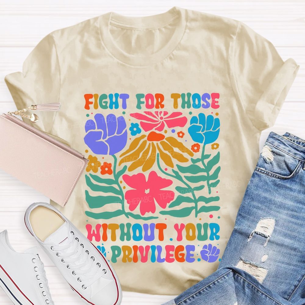 Fight For Those Without Your Privilege Colorful Letters Flowers Patterns  Teacher T-shirt