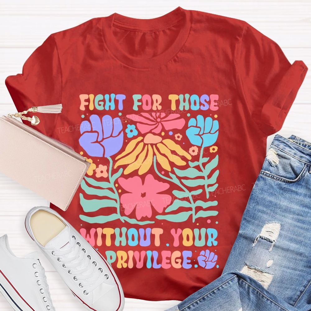 Fight For Those Without Your Privilege Colorful Letters Flowers Patterns  Teacher T-shirt