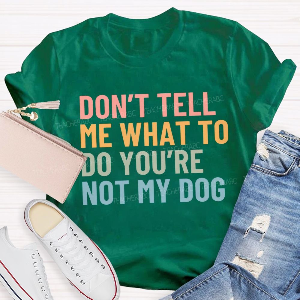 Don' t Tell Me What To Do You Are Not My Dog Teacher T-shirt