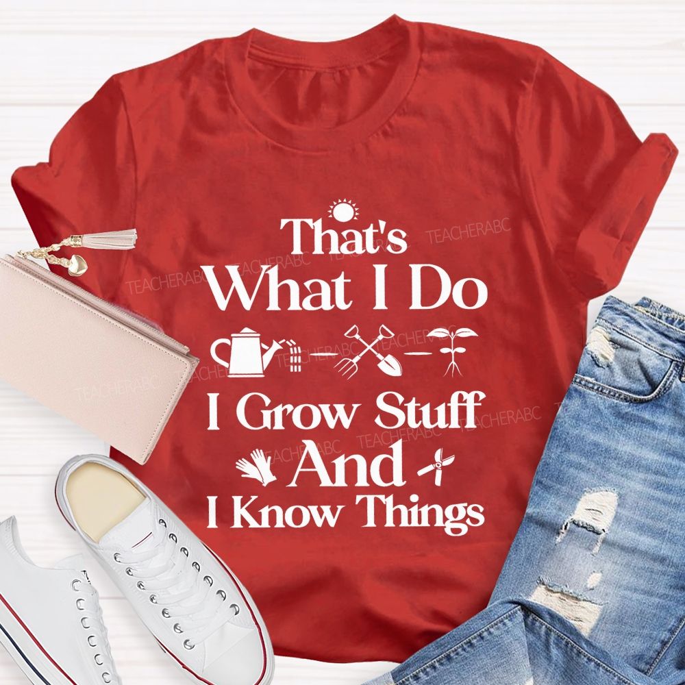 That'S What I Do I Grow Stuff And I Know Things Teacher T-shirt