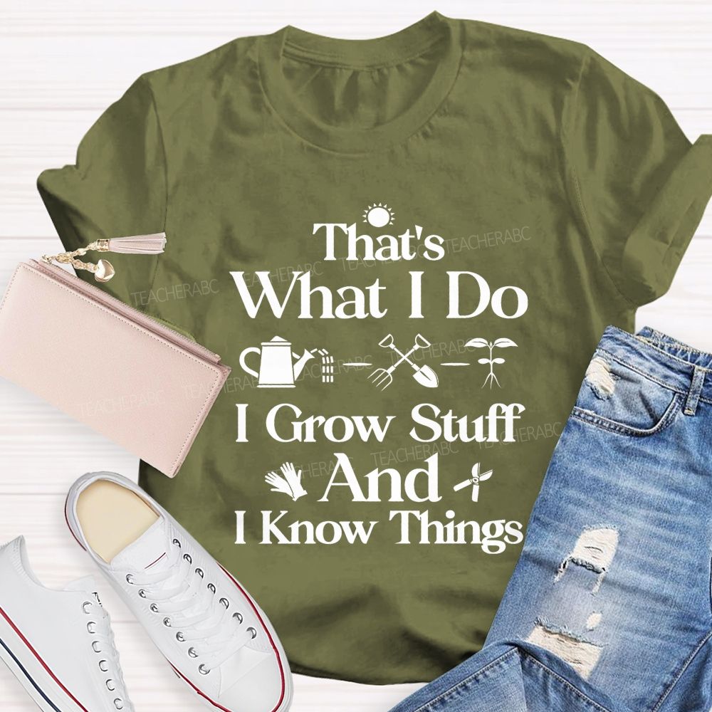 That'S What I Do I Grow Stuff And I Know Things Teacher T-shirt