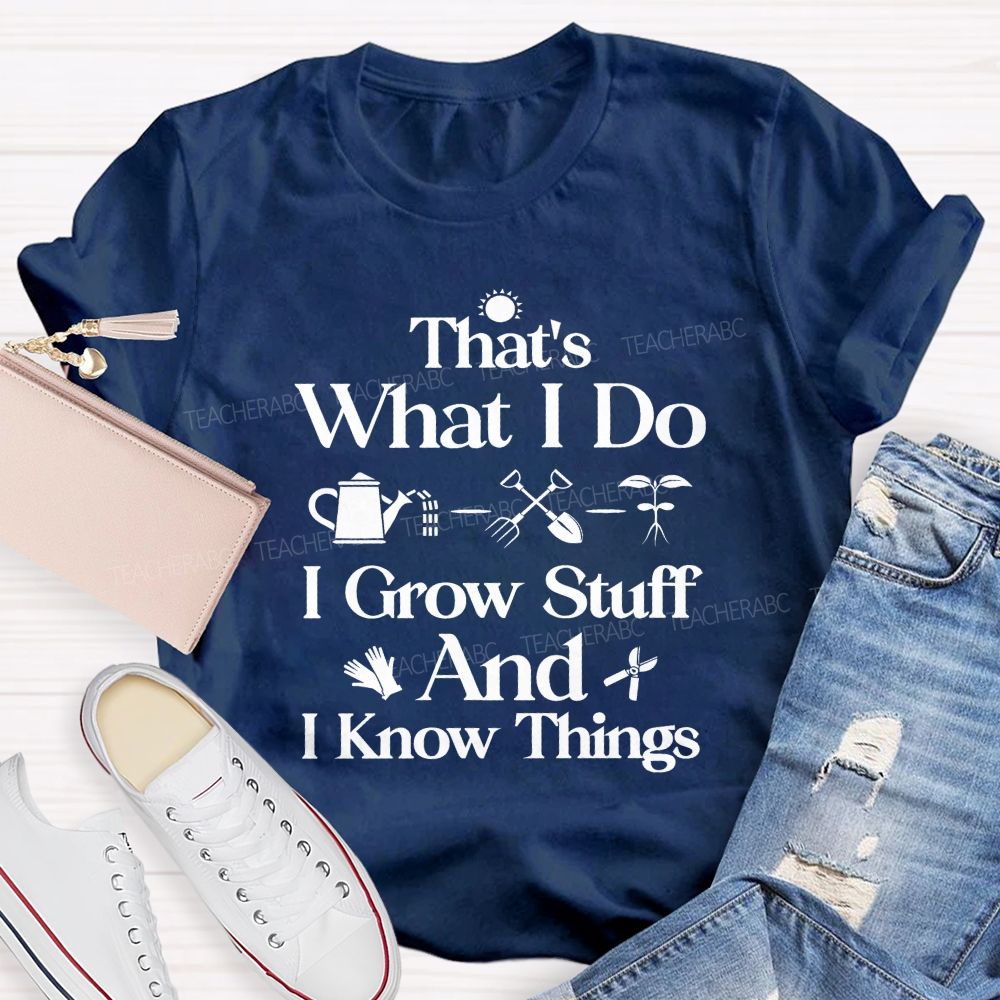 That'S What I Do I Grow Stuff And I Know Things Teacher T-shirt