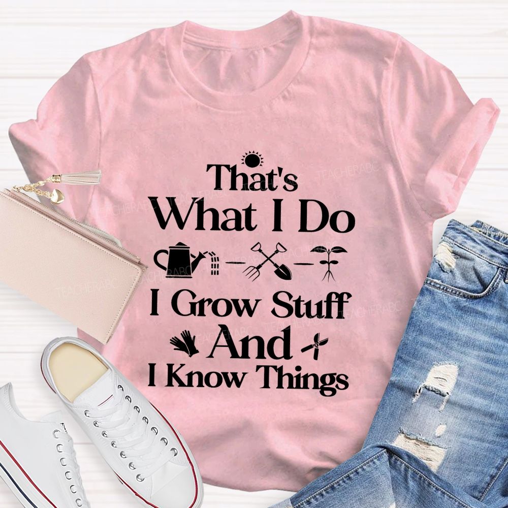 That'S What I Do I Grow Stuff And I Know Things Teacher T-shirt