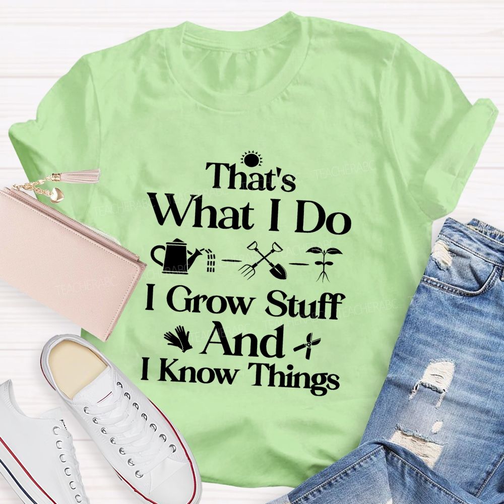 That'S What I Do I Grow Stuff And I Know Things Teacher T-shirt