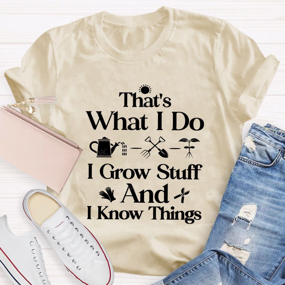 That'S What I Do I Grow Stuff And I Know Things Teacher T-shirt