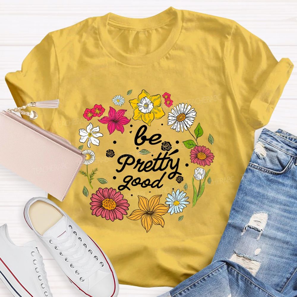 Be Pretty Good And Bloom Bright Teacher T-shirt