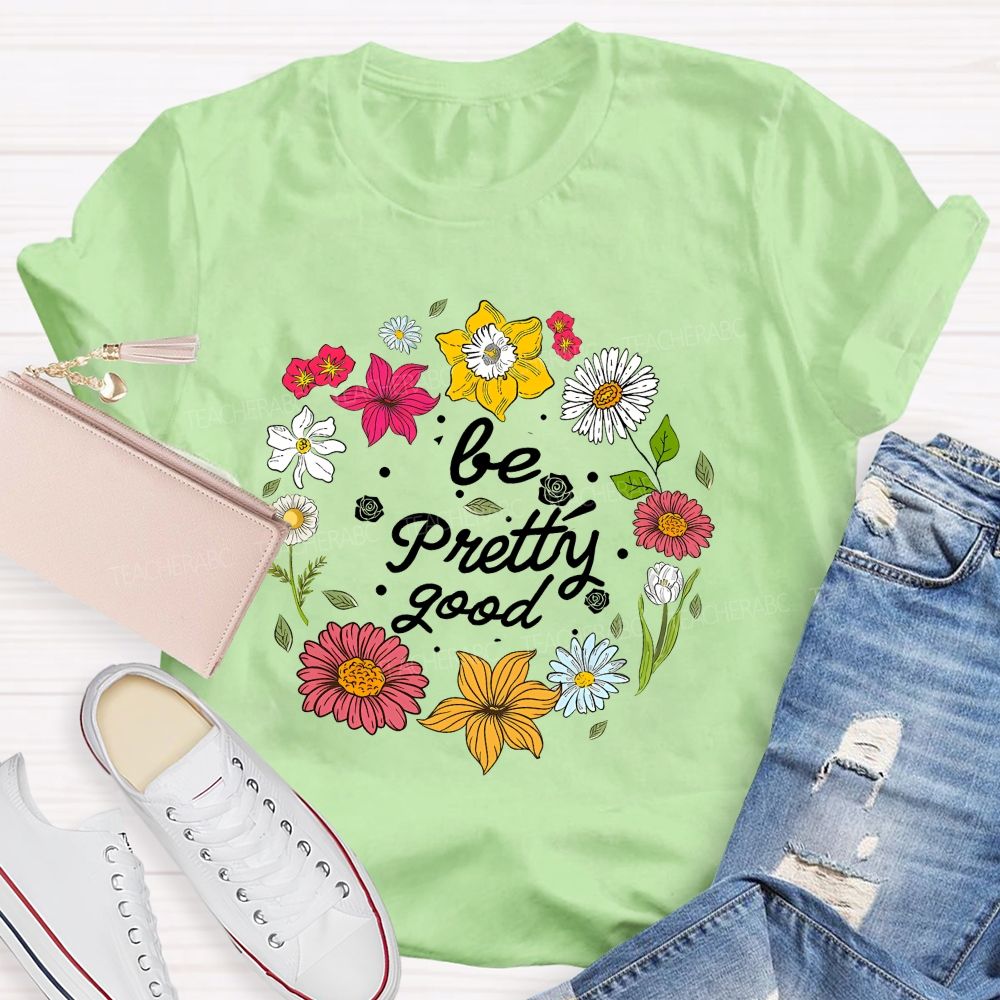 Be Pretty Good And Bloom Bright Teacher T-shirt