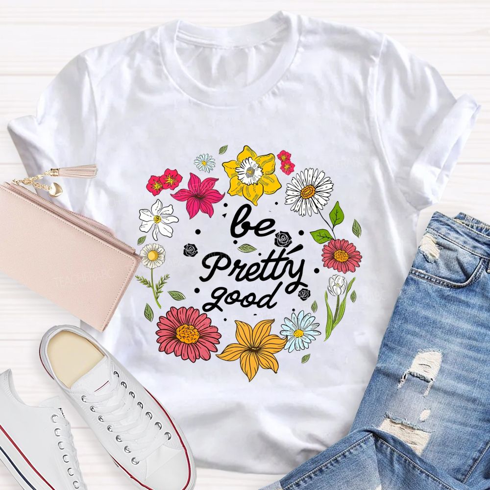 Be Pretty Good And Bloom Bright Teacher T-shirt