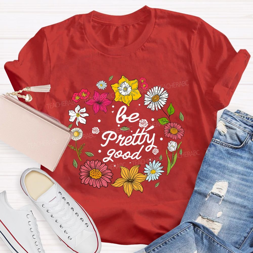 Be Pretty Good And Bloom Bright Teacher T-shirt