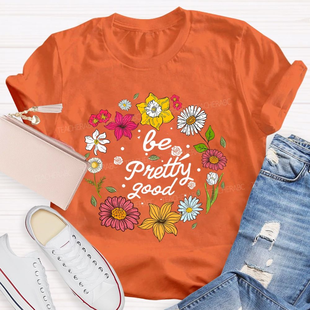 Be Pretty Good And Bloom Bright Teacher T-shirt