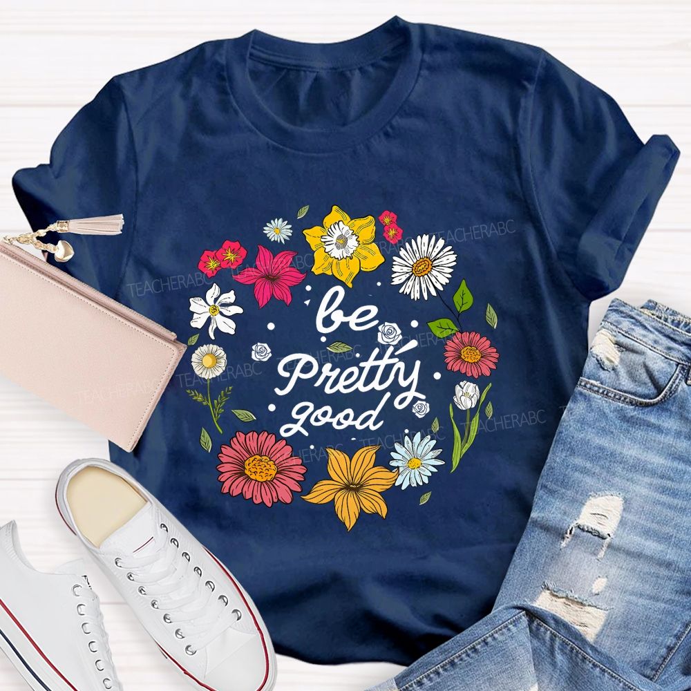 Be Pretty Good And Bloom Bright Teacher T-shirt