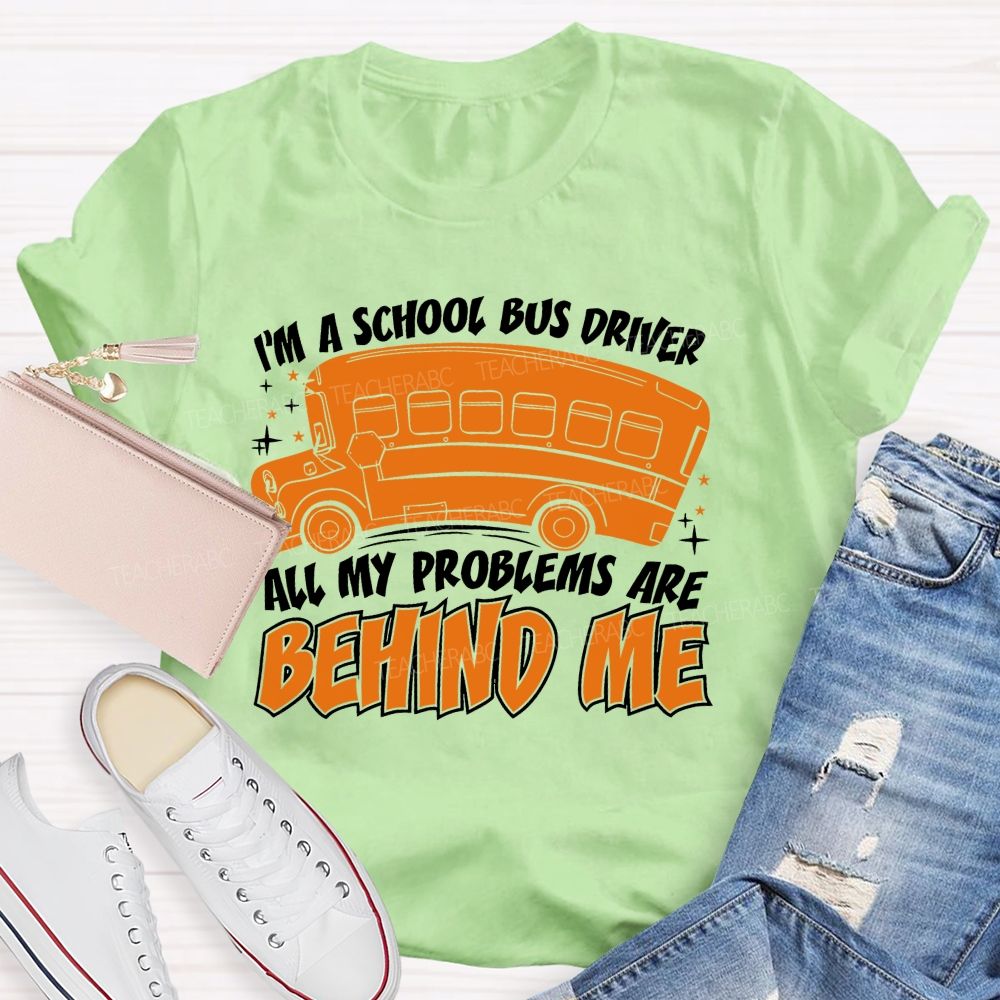 I'm A School Bus Driver  All My Problems Are Behind Me  Teacher T-shirt